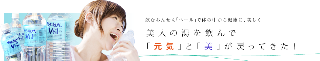 飲むおんせん｢ベール｣で体の中から健康に、美しく 美人の湯を飲んで｢元気｣と｢美｣が戻ってきた！